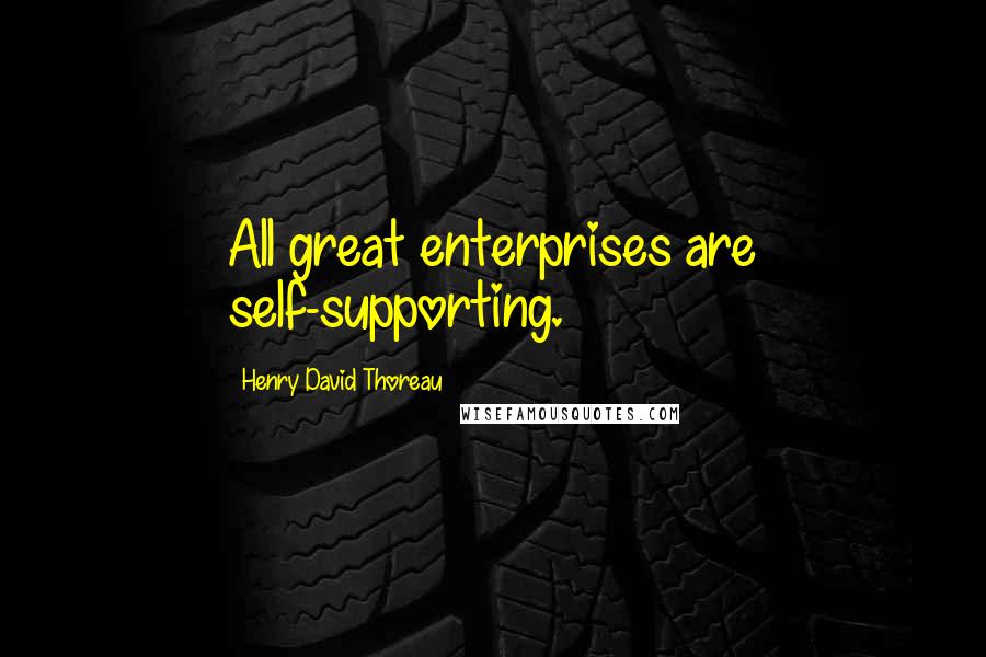 Henry David Thoreau Quotes: All great enterprises are self-supporting.