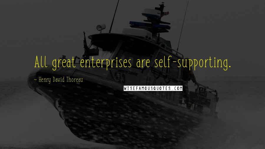 Henry David Thoreau Quotes: All great enterprises are self-supporting.