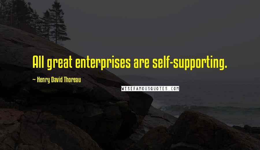 Henry David Thoreau Quotes: All great enterprises are self-supporting.