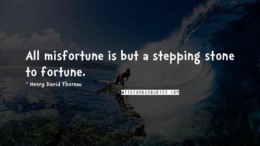 Henry David Thoreau Quotes: All misfortune is but a stepping stone to fortune.