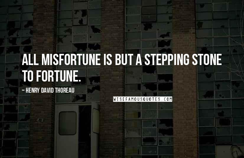 Henry David Thoreau Quotes: All misfortune is but a stepping stone to fortune.