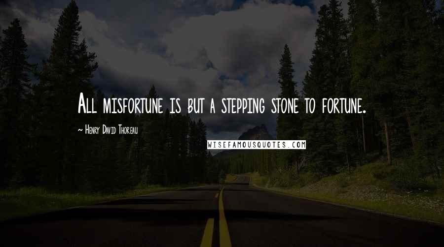 Henry David Thoreau Quotes: All misfortune is but a stepping stone to fortune.