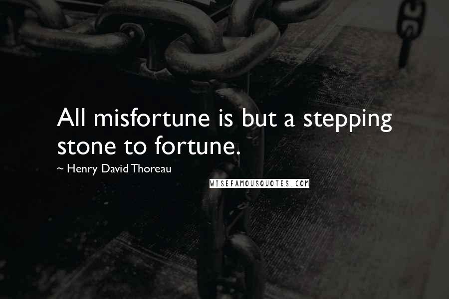 Henry David Thoreau Quotes: All misfortune is but a stepping stone to fortune.