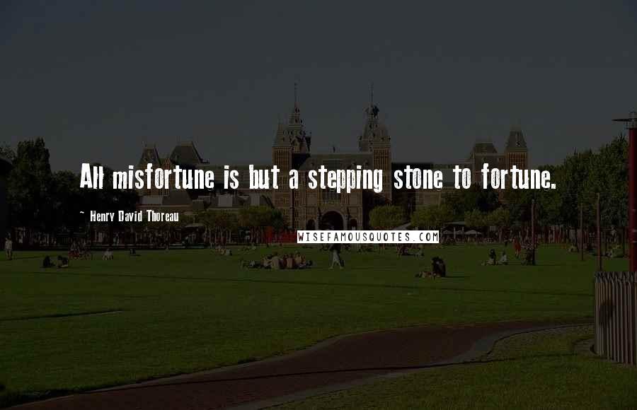 Henry David Thoreau Quotes: All misfortune is but a stepping stone to fortune.