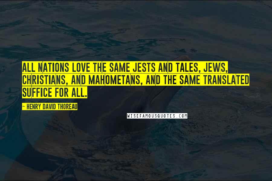 Henry David Thoreau Quotes: All nations love the same jests and tales, Jews, Christians, and Mahometans, and the same translated suffice for all.