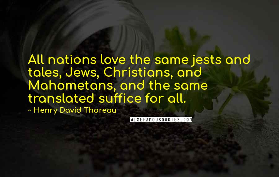 Henry David Thoreau Quotes: All nations love the same jests and tales, Jews, Christians, and Mahometans, and the same translated suffice for all.