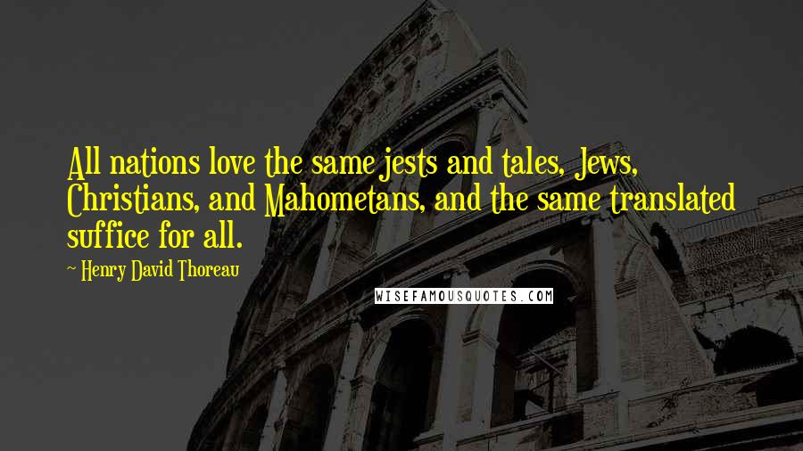 Henry David Thoreau Quotes: All nations love the same jests and tales, Jews, Christians, and Mahometans, and the same translated suffice for all.