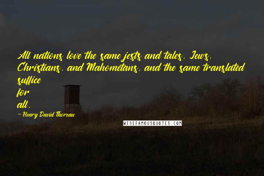 Henry David Thoreau Quotes: All nations love the same jests and tales, Jews, Christians, and Mahometans, and the same translated suffice for all.