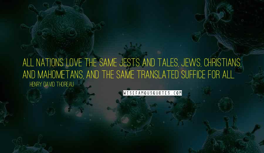 Henry David Thoreau Quotes: All nations love the same jests and tales, Jews, Christians, and Mahometans, and the same translated suffice for all.