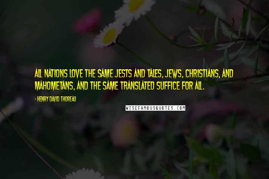 Henry David Thoreau Quotes: All nations love the same jests and tales, Jews, Christians, and Mahometans, and the same translated suffice for all.