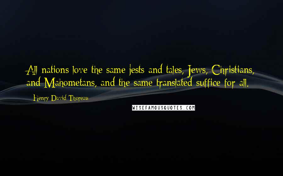 Henry David Thoreau Quotes: All nations love the same jests and tales, Jews, Christians, and Mahometans, and the same translated suffice for all.