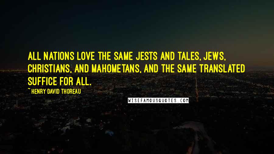 Henry David Thoreau Quotes: All nations love the same jests and tales, Jews, Christians, and Mahometans, and the same translated suffice for all.