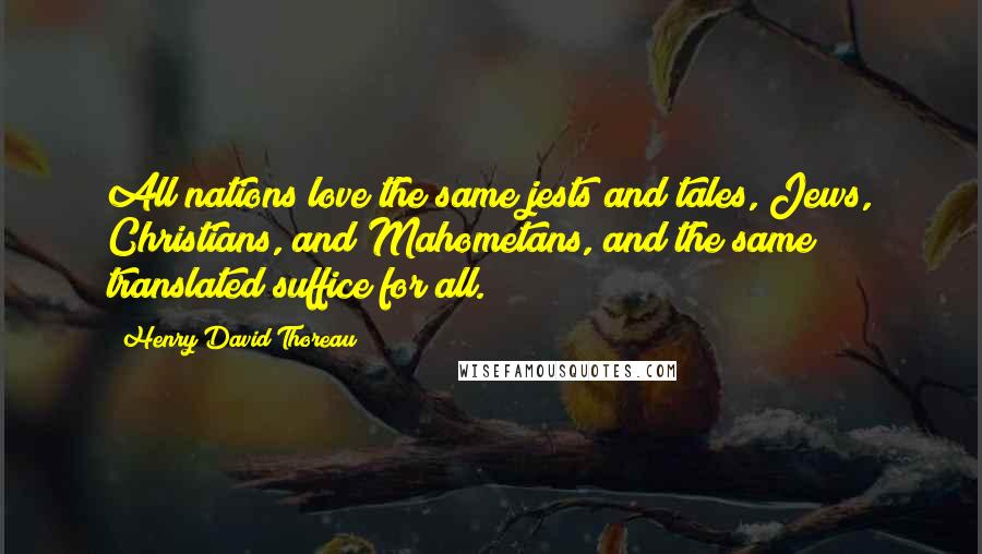 Henry David Thoreau Quotes: All nations love the same jests and tales, Jews, Christians, and Mahometans, and the same translated suffice for all.