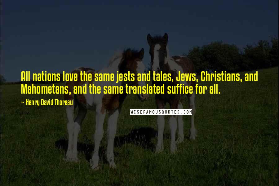 Henry David Thoreau Quotes: All nations love the same jests and tales, Jews, Christians, and Mahometans, and the same translated suffice for all.