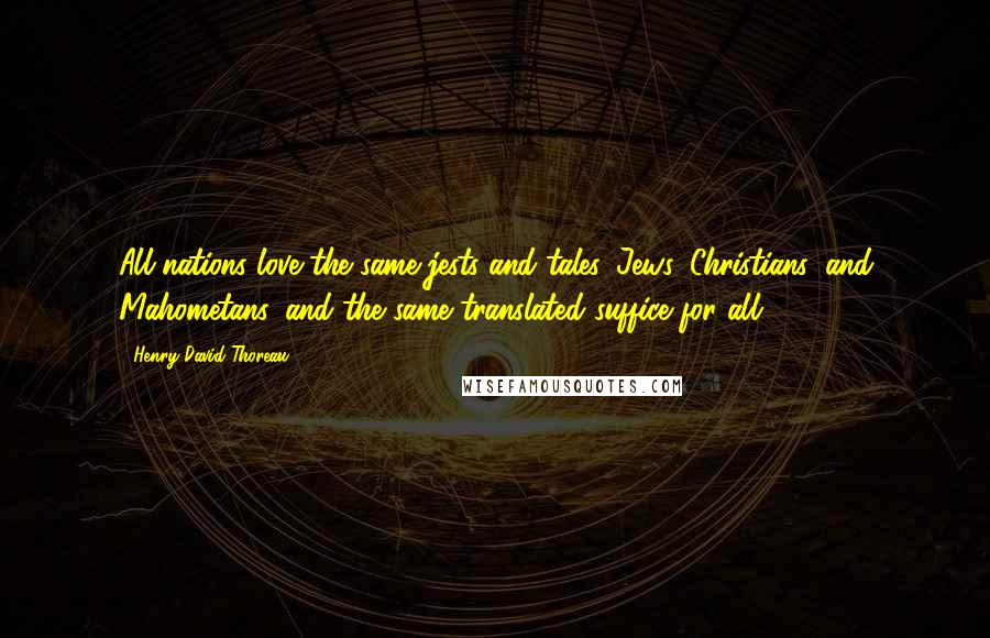 Henry David Thoreau Quotes: All nations love the same jests and tales, Jews, Christians, and Mahometans, and the same translated suffice for all.