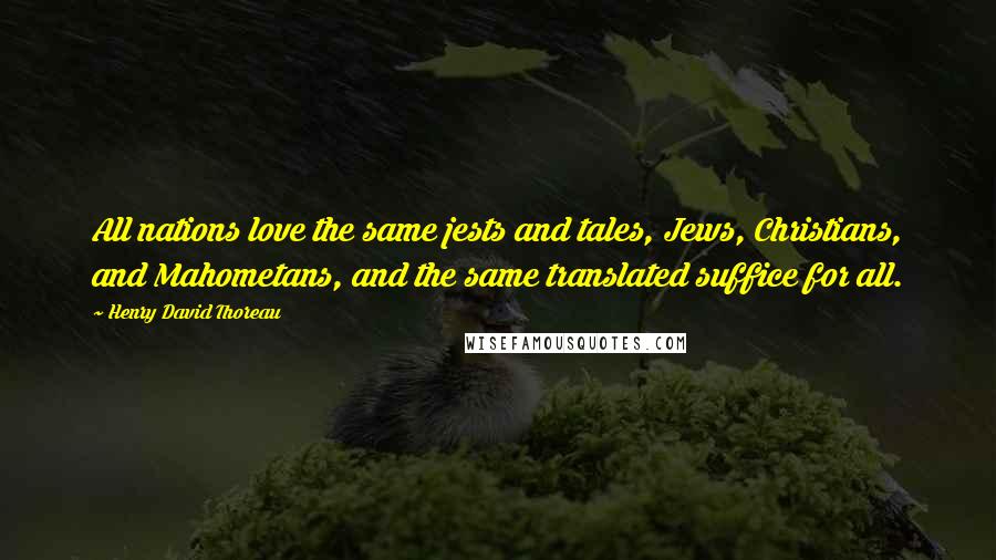 Henry David Thoreau Quotes: All nations love the same jests and tales, Jews, Christians, and Mahometans, and the same translated suffice for all.