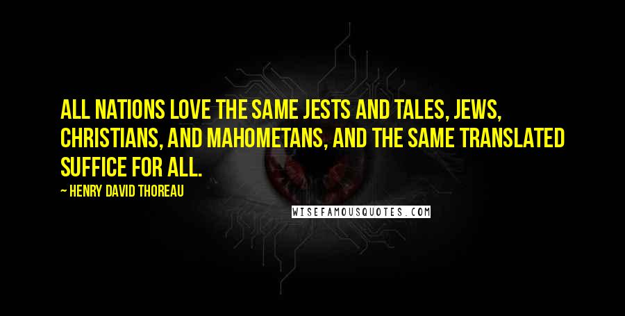 Henry David Thoreau Quotes: All nations love the same jests and tales, Jews, Christians, and Mahometans, and the same translated suffice for all.