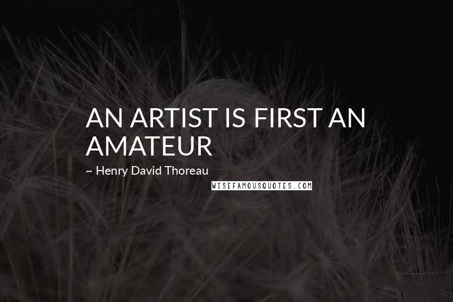 Henry David Thoreau Quotes: AN ARTIST IS FIRST AN AMATEUR