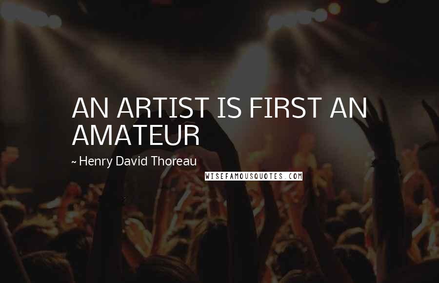 Henry David Thoreau Quotes: AN ARTIST IS FIRST AN AMATEUR