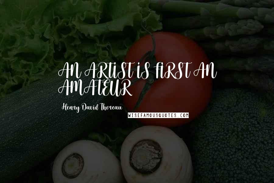 Henry David Thoreau Quotes: AN ARTIST IS FIRST AN AMATEUR