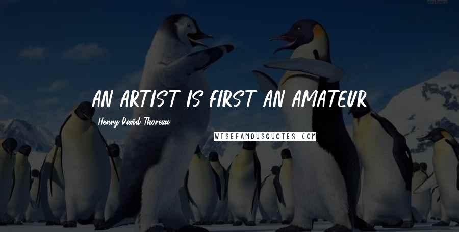 Henry David Thoreau Quotes: AN ARTIST IS FIRST AN AMATEUR