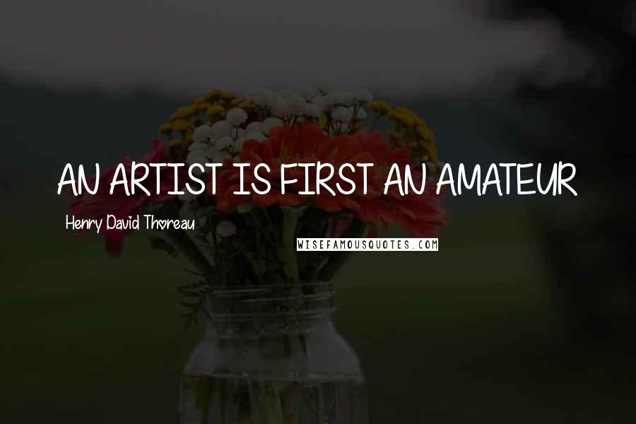 Henry David Thoreau Quotes: AN ARTIST IS FIRST AN AMATEUR