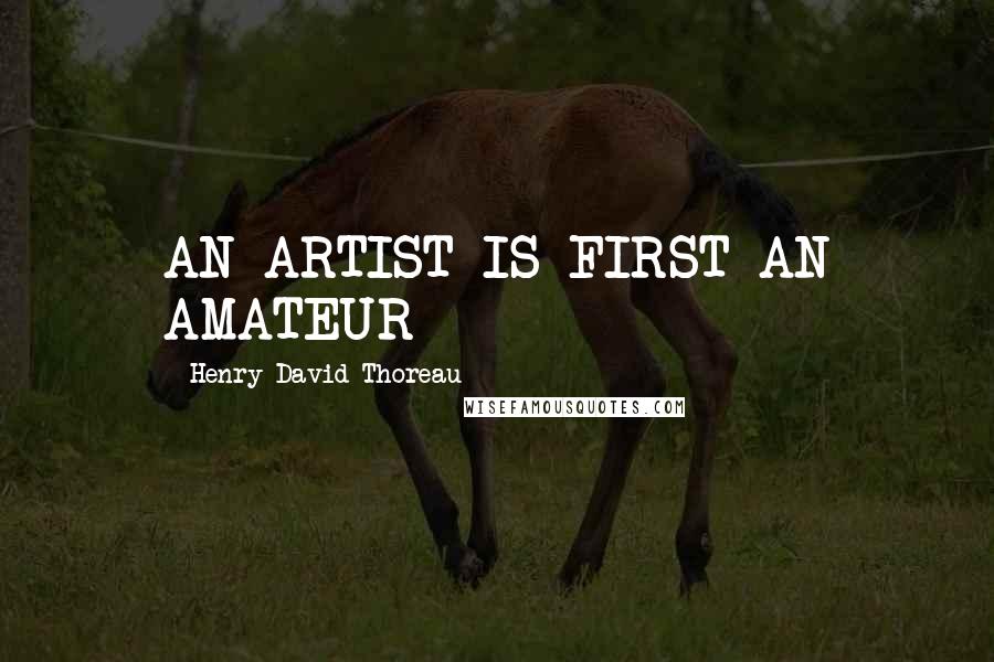 Henry David Thoreau Quotes: AN ARTIST IS FIRST AN AMATEUR