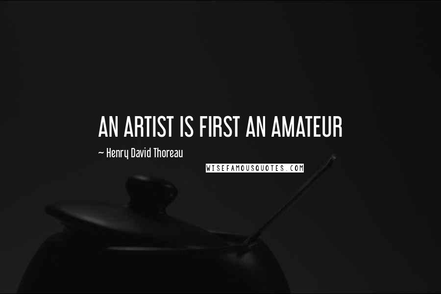 Henry David Thoreau Quotes: AN ARTIST IS FIRST AN AMATEUR