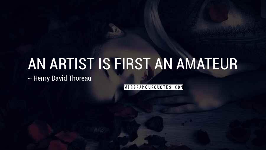Henry David Thoreau Quotes: AN ARTIST IS FIRST AN AMATEUR