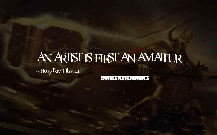 Henry David Thoreau Quotes: AN ARTIST IS FIRST AN AMATEUR