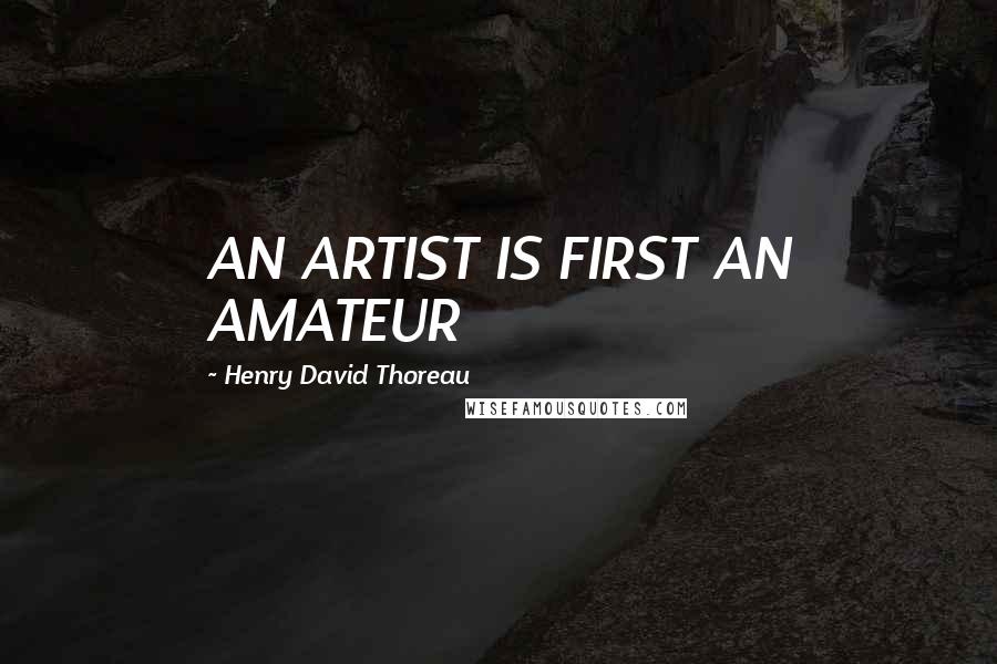 Henry David Thoreau Quotes: AN ARTIST IS FIRST AN AMATEUR