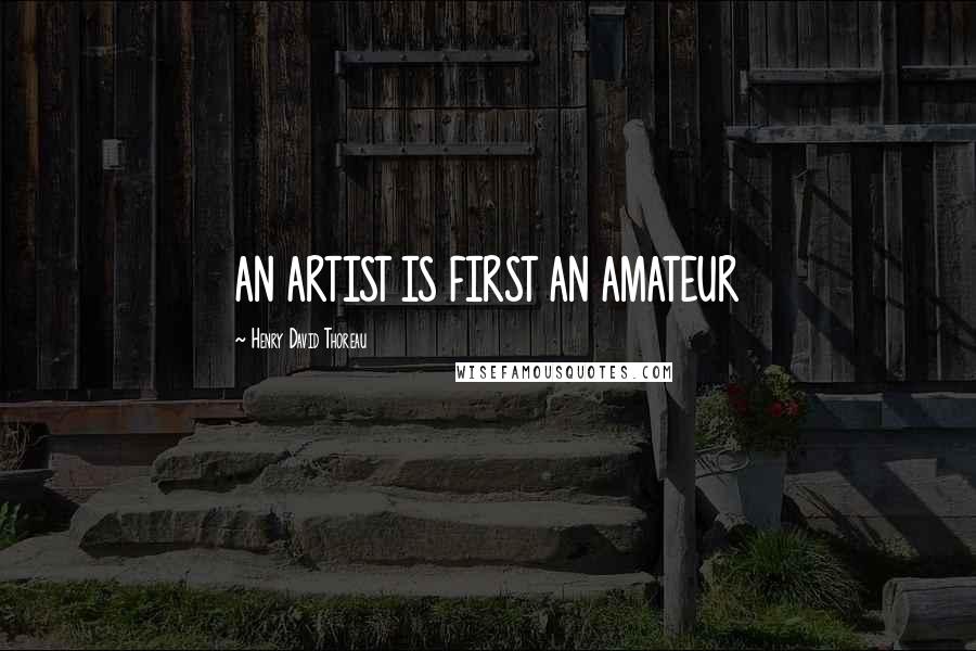 Henry David Thoreau Quotes: AN ARTIST IS FIRST AN AMATEUR
