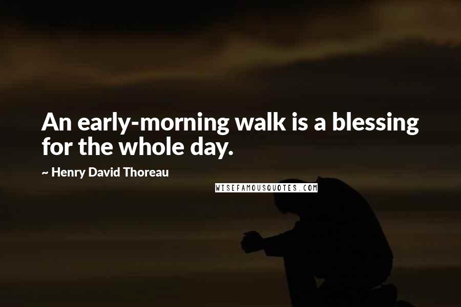 Henry David Thoreau Quotes: An early-morning walk is a blessing for the whole day.