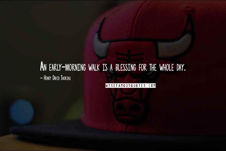 Henry David Thoreau Quotes: An early-morning walk is a blessing for the whole day.