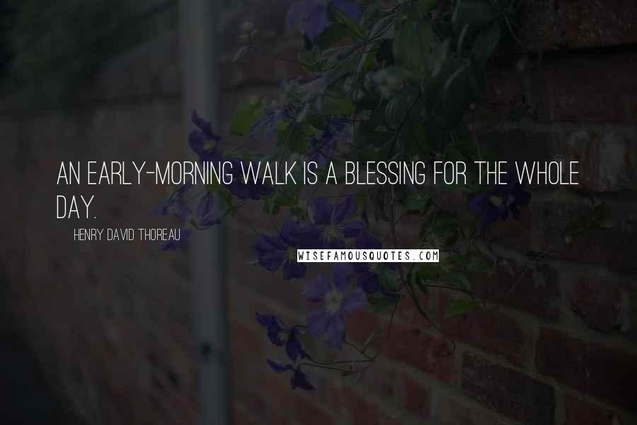 Henry David Thoreau Quotes: An early-morning walk is a blessing for the whole day.