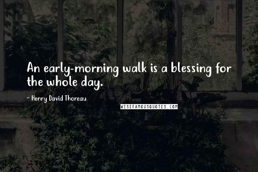 Henry David Thoreau Quotes: An early-morning walk is a blessing for the whole day.
