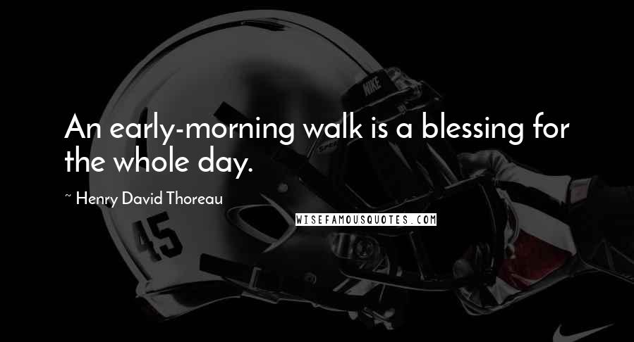 Henry David Thoreau Quotes: An early-morning walk is a blessing for the whole day.