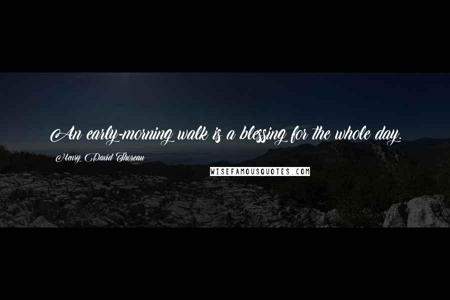 Henry David Thoreau Quotes: An early-morning walk is a blessing for the whole day.