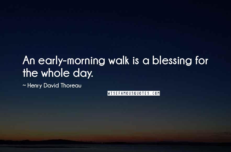 Henry David Thoreau Quotes: An early-morning walk is a blessing for the whole day.