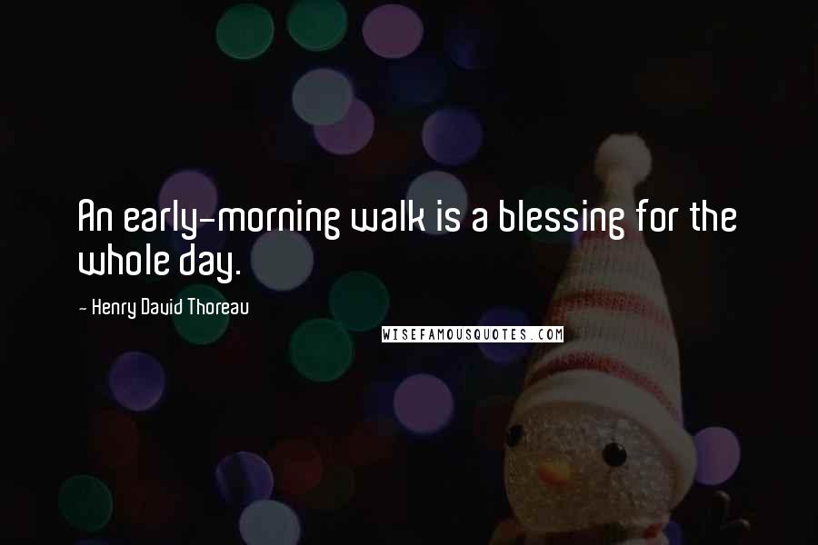 Henry David Thoreau Quotes: An early-morning walk is a blessing for the whole day.