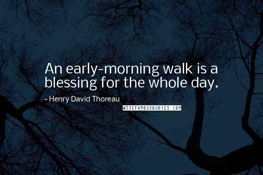 Henry David Thoreau Quotes: An early-morning walk is a blessing for the whole day.