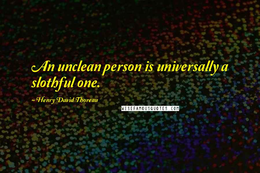 Henry David Thoreau Quotes: An unclean person is universally a slothful one.