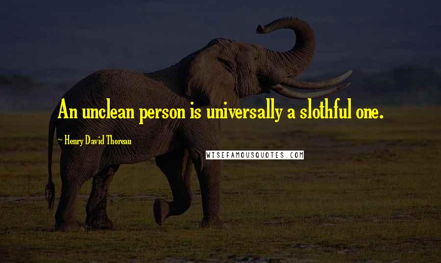 Henry David Thoreau Quotes: An unclean person is universally a slothful one.