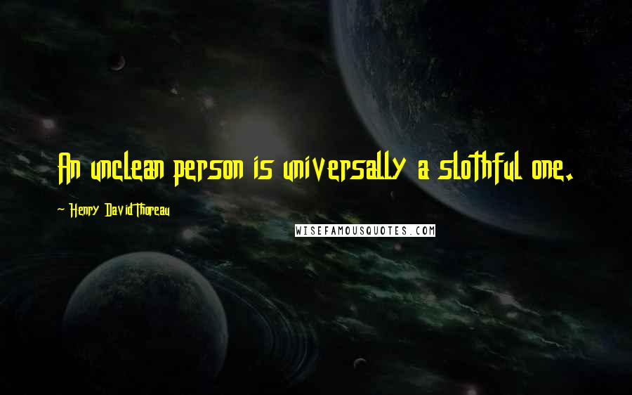 Henry David Thoreau Quotes: An unclean person is universally a slothful one.