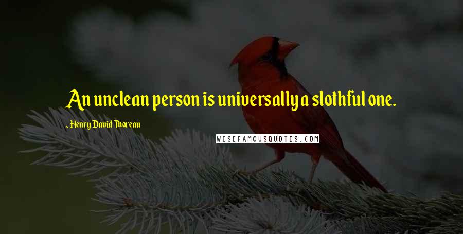 Henry David Thoreau Quotes: An unclean person is universally a slothful one.