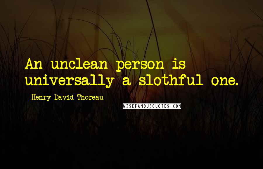 Henry David Thoreau Quotes: An unclean person is universally a slothful one.