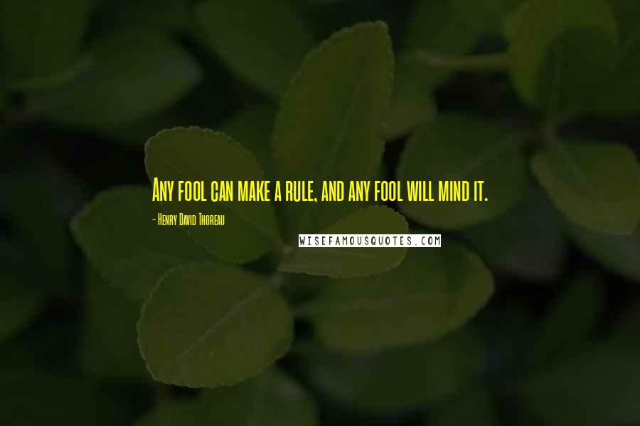 Henry David Thoreau Quotes: Any fool can make a rule, and any fool will mind it.