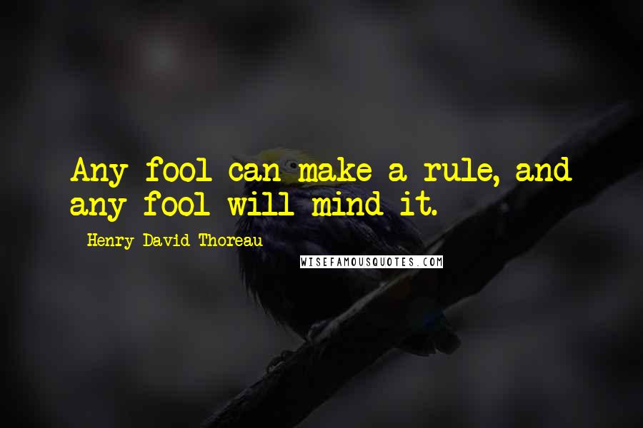 Henry David Thoreau Quotes: Any fool can make a rule, and any fool will mind it.