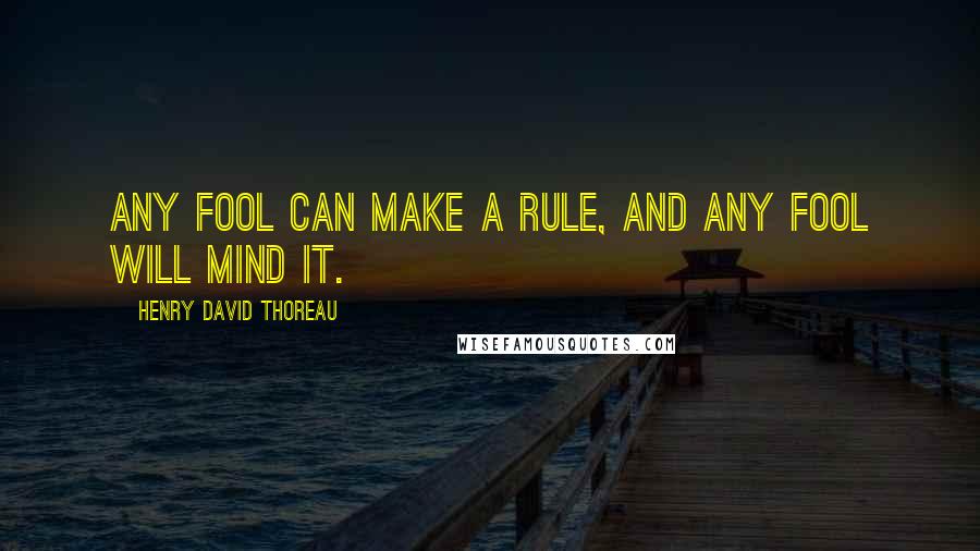 Henry David Thoreau Quotes: Any fool can make a rule, and any fool will mind it.