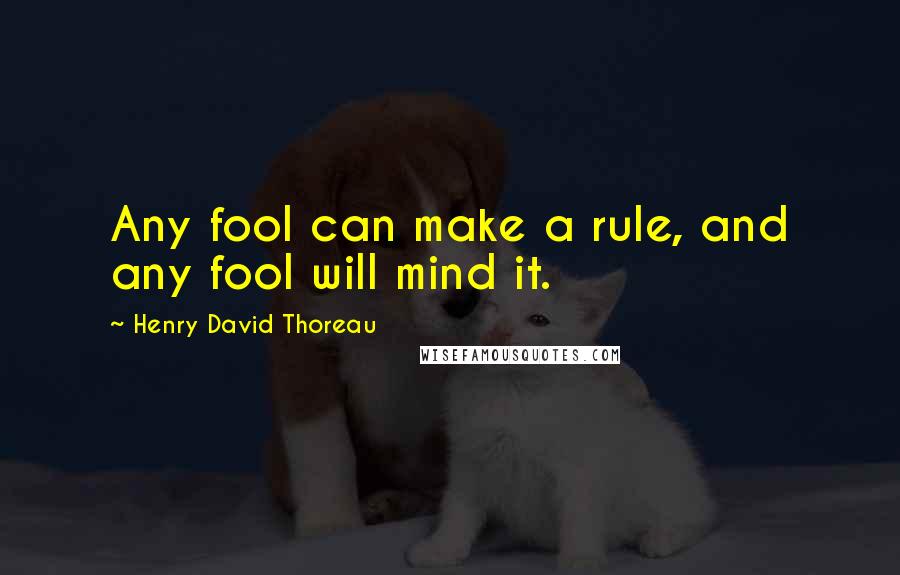 Henry David Thoreau Quotes: Any fool can make a rule, and any fool will mind it.